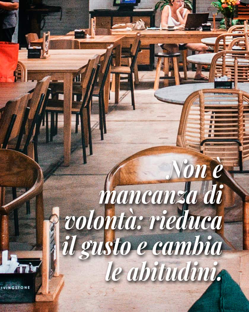 non e mancanza di volonta rieduca il gusto e cambia le abitudini